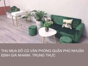 thu mua đồ cũ văn phòng quận Phú Nhuận định giá nhanh, trung thực